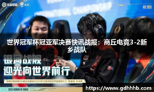 世界冠军杯冠亚军决赛快讯战报：商丘电竞3-2新乡战队