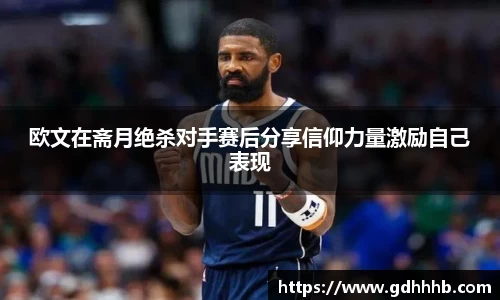 欧文在斋月绝杀对手赛后分享信仰力量激励自己表现