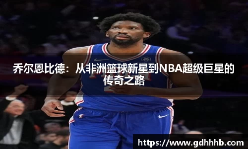 乔尔恩比德:从非洲篮球新星到NBA超级巨星的传奇之路